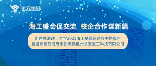 海工盛会促交流 校企合作谋新篇 出席香港理工大学2025海工基础研讨会主题报告暨温州研究院专家团考察温州永安重工科技有限公司